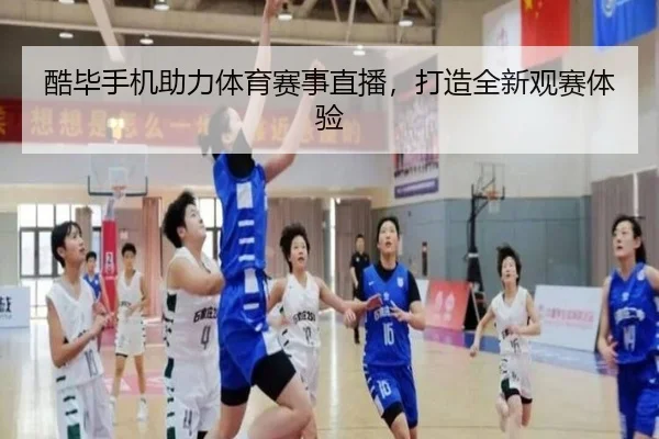 酷毕手机助力体育赛事直播，打造全新观赛体验