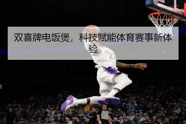 双喜牌电饭煲，科技赋能体育赛事新体验（bandao）